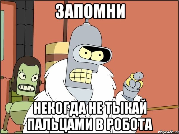 запомни некогда не тыкай пальцами в робота