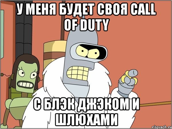 у меня будет своя call of duty с блэк джэком и шлюхами, Мем Бендер