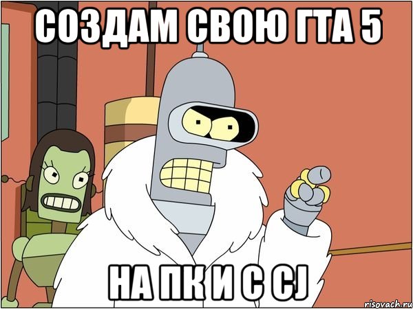 создам свою гта 5 на пк и c cj, Мем Бендер