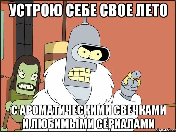 устрою себе свое лето с ароматическими свечками и любимыми сериалами, Мем Бендер