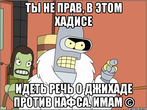 ты не прав, в этом хадисе идеть речь о джихаде против нафса. имам ©, Мем Бендер