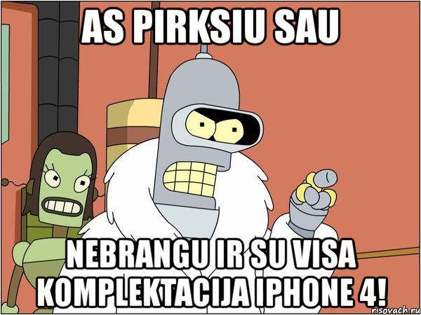 as pirksiu sau nebrangu ir su visa komplektacija iphone 4!, Мем Бендер