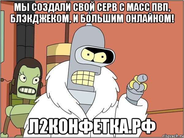 мы создали свой серв с масс пвп, блэкджеком, и большим онлайном! л2конфетка.рф, Мем Бендер