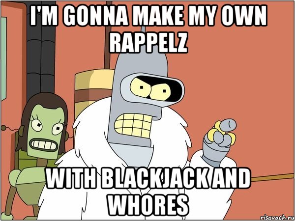 i'm gonna make my own rappelz with blackjack and whores, Мем Бендер