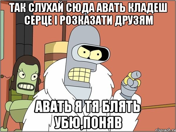 так слухай сюда авать кладеш серце і розказати друзям авать я тя блять убю,поняв, Мем Бендер