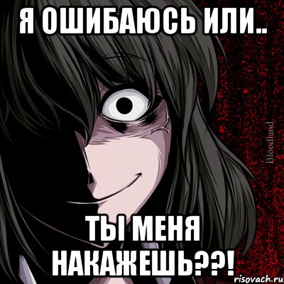 я ошибаюсь или.. ты меня накажешь??!, Мем bloodthirsty