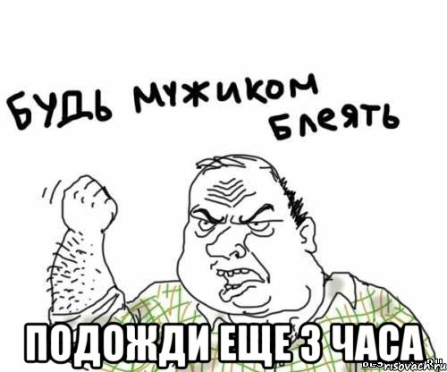  подожди еще 3 часа, Мем блять