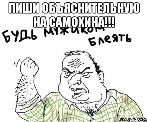 пиши объяснительную на самохина!!! , Мем блять