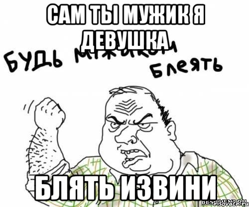 сам ты мужик я девушка блять извини, Мем блять