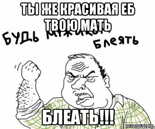 ты же красивая еб твою мать блеать!!!, Мем блять