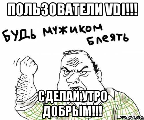 пользователи vdi!!! сделай утро добрым!!!, Мем блять