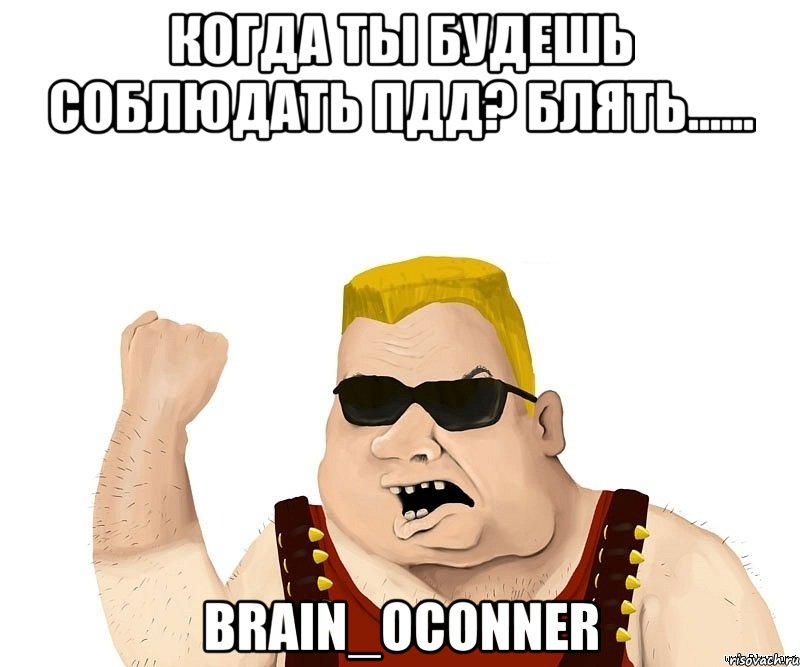 когда ты будешь соблюдать пдд? блять...... brain_oconner, Мем Боевой мужик блеать