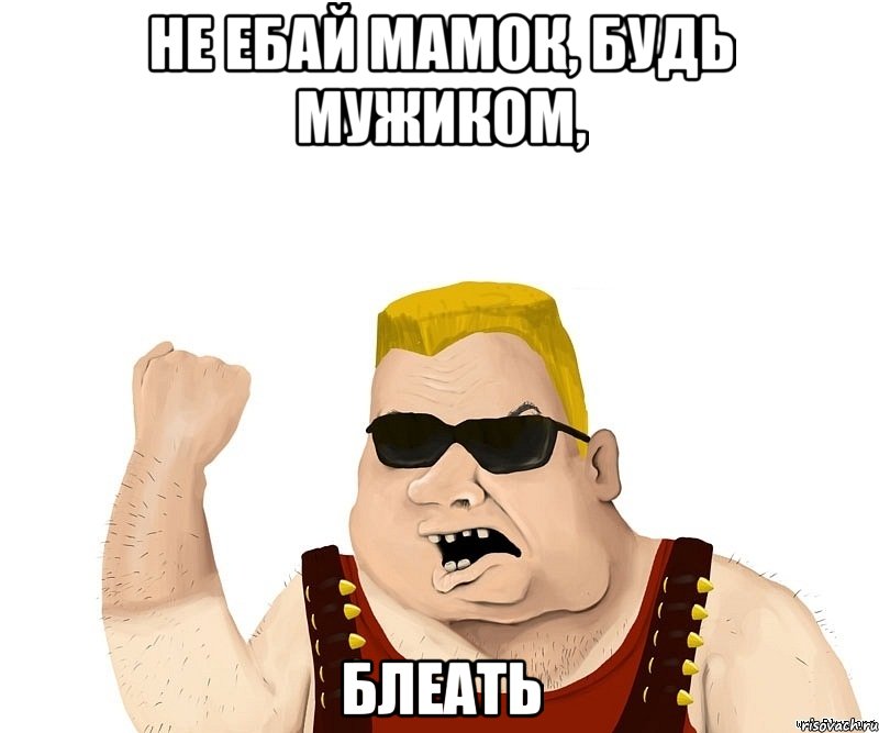 не ебай мамок, будь мужиком, блеать, Мем Боевой мужик блеать