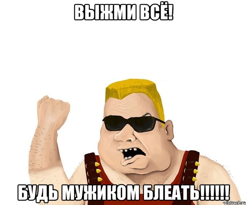 выжми всё! будь мужиком блеать!!!, Мем Боевой мужик блеать