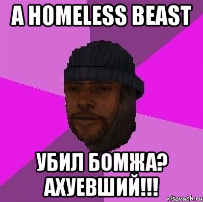 a homeless beast убил бомжа? ахуевший!!!