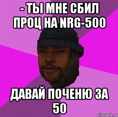 - ты мне сбил проц на nrg-500 давай поченю за 50, Мем Бомж самп рп