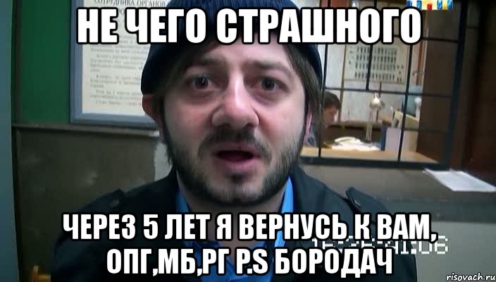 не чего страшного через 5 лет я вернусь к вам, опг,мб,рг p.s бородач, Мем Бородач