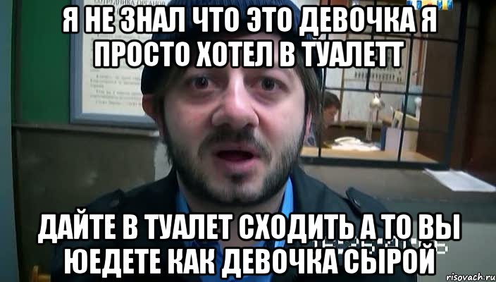 я не знал что это девочка я просто хотел в туалетт дайте в туалет сходить а то вы юедете как девочка сырой, Мем Бородач