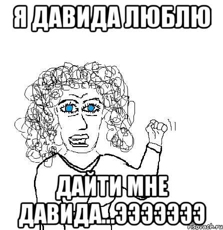 я давида люблю дайти мне давида...эээээээ, Мем Будь бабой-блеадь