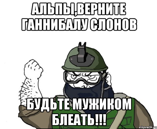 альпы,верните ганнибалу слонов будьте мужиком блеать!!!, Мем Будь мужиком в маске блеать