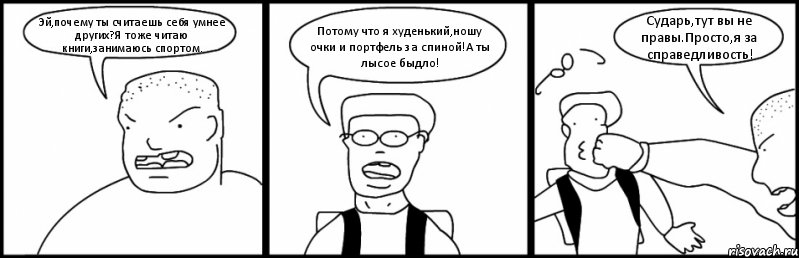 Эй,почему ты считаешь себя умнее других?Я тоже читаю книги,занимаюсь спортом. Потому что я худенький,ношу очки и портфель за спиной!А ты лысое быдло! Сударь,тут вы не правы.Просто,я за справедливость!, Комикс Быдло и школьник