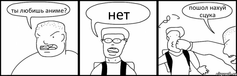 ты любишь аниме? нет пошол нахуй сцука