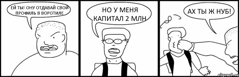 ЕЙ ТЫ! ОНУ ОТДАВАЙ СВОЙ ПРОФИЛЬ В ВОРОТИЛЕ НО У МЕНЯ КАПИТАЛ 2 МЛН АХ ТЫ Ж НУБ!