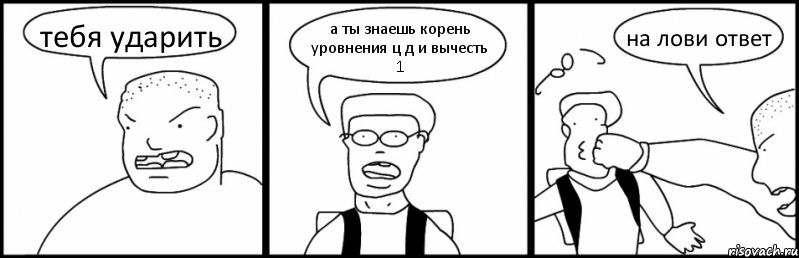 тебя ударить а ты знаешь корень уровнения ц д и вычесть 1 на лови ответ, Комикс Быдло и школьник