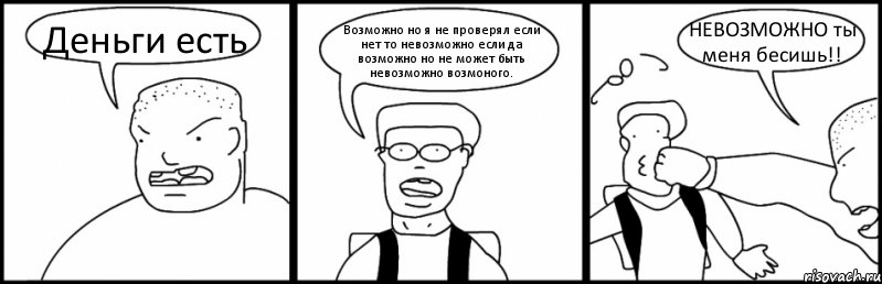 Деньги есть Возможно но я не проверял если нет то невозможно если да возможно но не может быть невозможно возмоного. НЕВОЗМОЖНО ты меня бесишь!!, Комикс Быдло и школьник