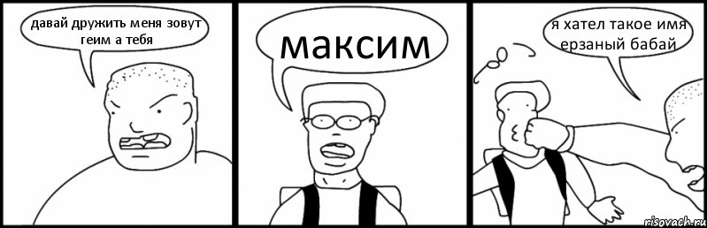 давай дружить меня зовут геим а тебя максим я хател такое имя ерзаный бабай, Комикс Быдло и школьник