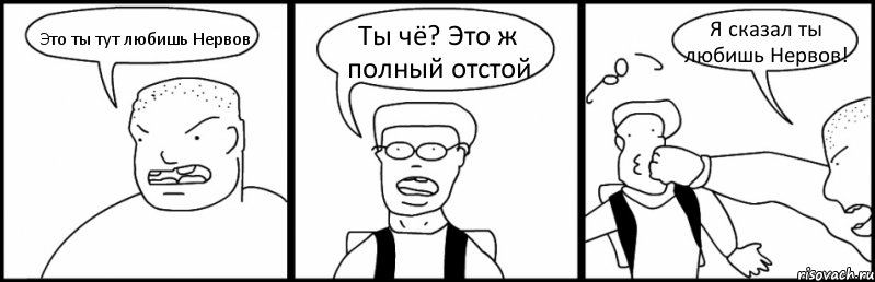 Это ты тут любишь Нервов Ты чё? Это ж полный отстой Я сказал ты любишь Нервов!, Комикс Быдло и школьник