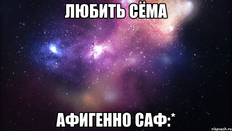 любить сёма афигенно саф:*