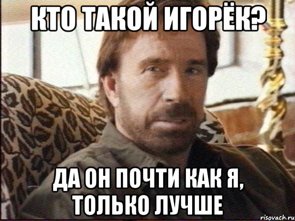 кто такой игорёк? да он почти как я, только лучше