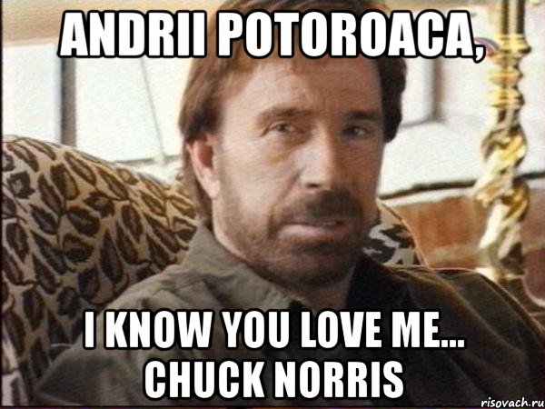 andrii potoroaca, i know you love me... chuck norris