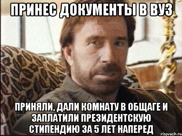принес документы в вуз приняли, дали комнату в общаге и заплатили президентскую стипендию за 5 лет наперед