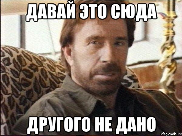 давай это сюда другого не дано