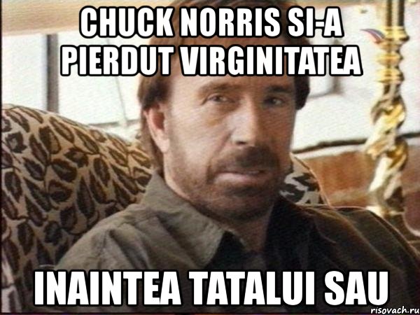 chuck norris si-a pierdut virginitatea inaintea tatalui sau