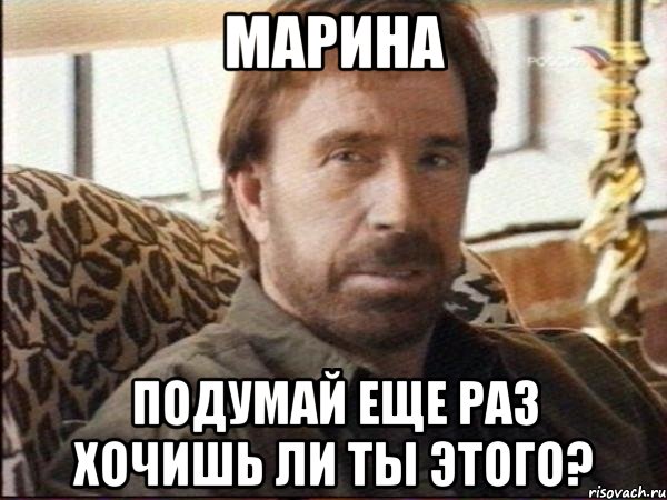 марина подумай еще раз хочишь ли ты этого?