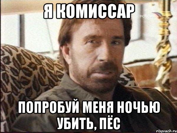 я комиссар попробуй меня ночью убить, пёс