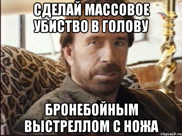 сделай массовое убиство в голову бронебойным выстреллом с ножа