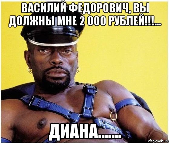 василий федорович, вы должны мне 2 000 рублей!!!... диана......., Мем Черный властелин