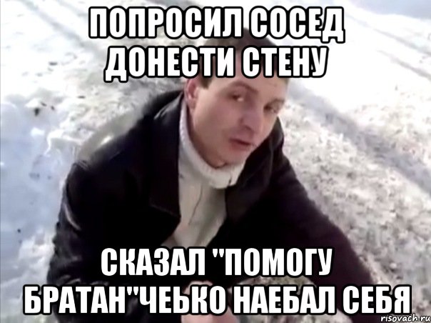 попросил сосед донести стену сказал "помогу братан"чеько наебал себя, Мем Четко