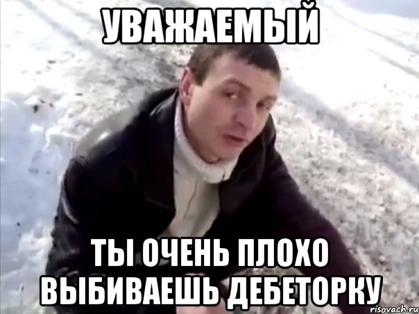 уважаемый ты очень плохо выбиваешь дебеторку, Мем Четко