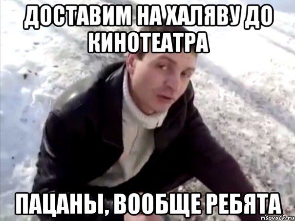доставим на халяву до кинотеатра пацаны, вообще ребята, Мем Четко