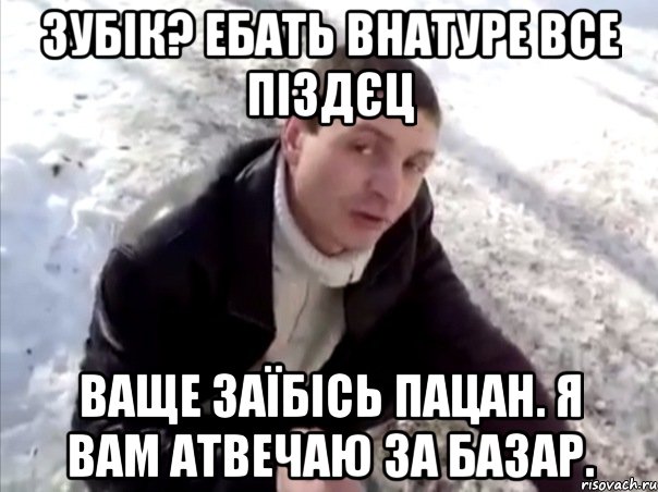 зубік? ебать внатуре все піздєц ваще заїбісь пацан. я вам атвечаю за базар., Мем Четко