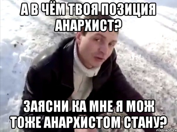 а в чём твоя позиция анархист? заясни ка мне я мож тоже анархистом стану?, Мем Четко