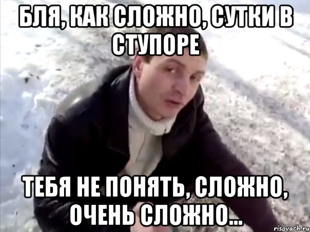 бля, как сложно, сутки в ступоре тебя не понять, сложно, очень сложно..., Мем Четко