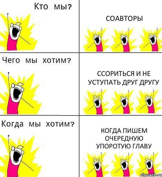 СОАВТОРЫ ССОРИТЬСЯ И НЕ УСТУПАТЬ ДРУГ ДРУГУ КОГДА ПИШЕМ ОЧЕРЕДНУЮ УПОРОТУЮ ГЛАВУ, Комикс Что мы хотим