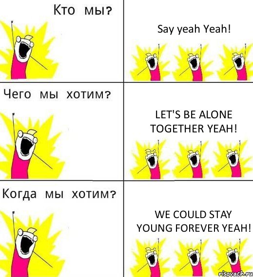 Say yeah Yeah! Let's be alone together Yeah! We could stay young forever Yeah!, Комикс Что мы хотим