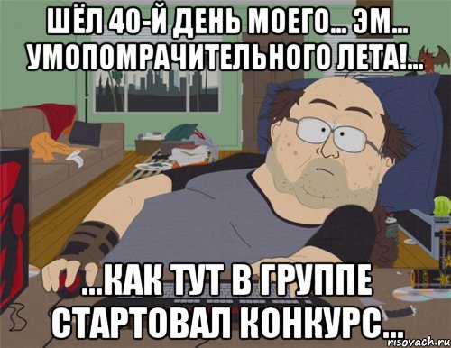 шёл 40-й день моего... эм... умопомрачительного лета!... ...как тут в группе стартовал конкурс..., Мем   Задрот south park